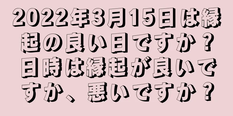 2022年3月15日は縁起の良い日ですか？日時は縁起が良いですか、悪いですか？