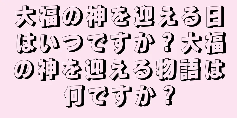 大福の神を迎える日はいつですか？大福の神を迎える物語は何ですか？