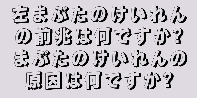 左まぶたのけいれんの前兆は何ですか?まぶたのけいれんの原因は何ですか?