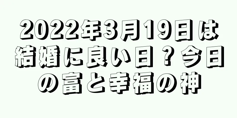 2022年3月19日は結婚に良い日？今日の富と幸福の神