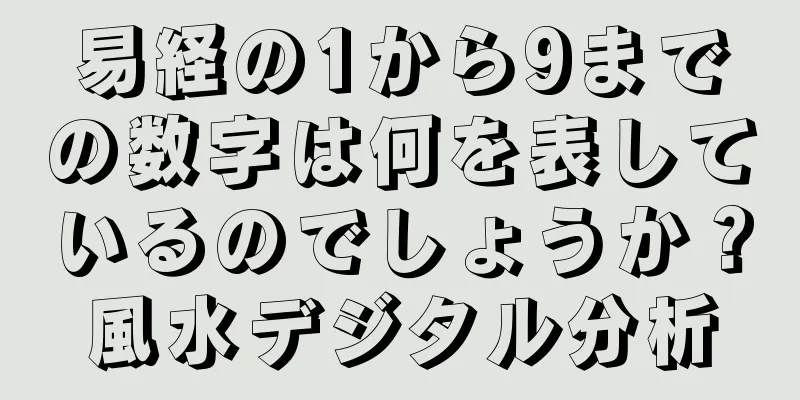 易経の1から9までの数字は何を表しているのでしょうか？風水デジタル分析