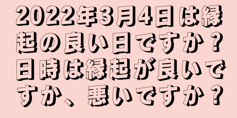2022年3月4日は縁起の良い日ですか？日時は縁起が良いですか、悪いですか？