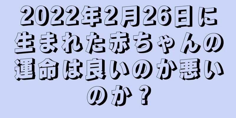 2022年2月26日に生まれた赤ちゃんの運命は良いのか悪いのか？
