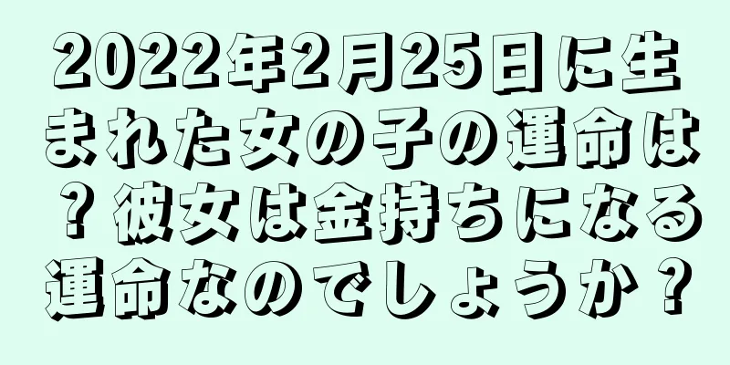 2022年2月25日に生まれた女の子の運命は？彼女は金持ちになる運命なのでしょうか？