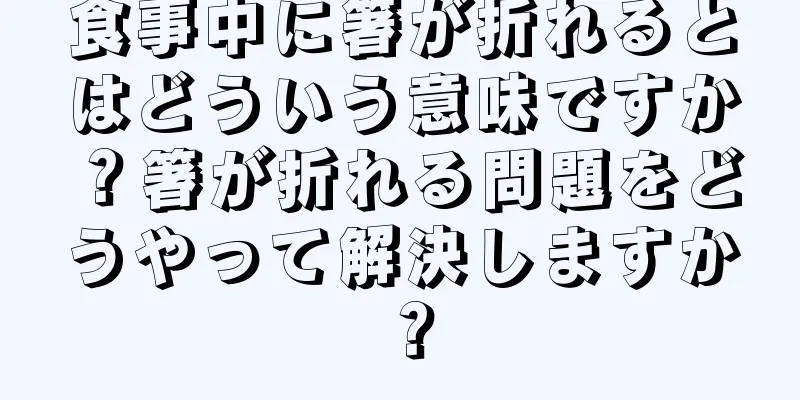 食事中に箸が折れるとはどういう意味ですか？箸が折れる問題をどうやって解決しますか？