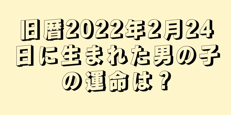 旧暦2022年2月24日に生まれた男の子の運命は？