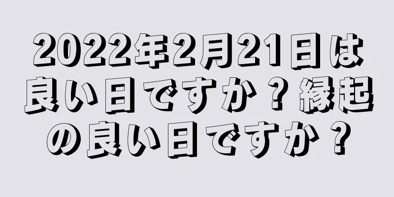 2022年2月21日は良い日ですか？縁起の良い日ですか？