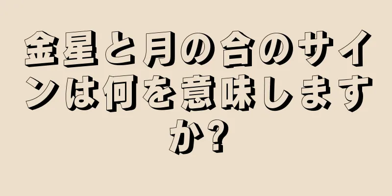 金星と月の合のサインは何を意味しますか?