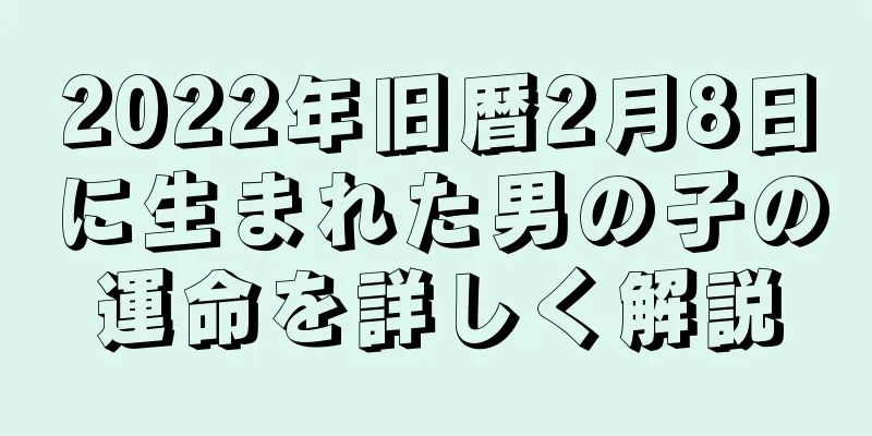 2022年旧暦2月8日に生まれた男の子の運命を詳しく解説