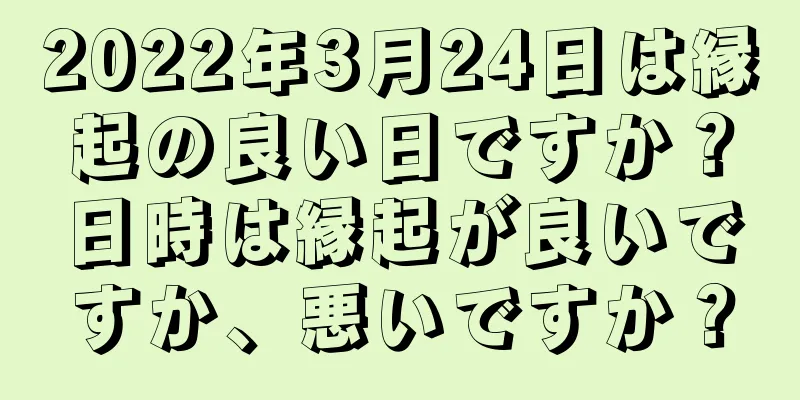 2022年3月24日は縁起の良い日ですか？日時は縁起が良いですか、悪いですか？