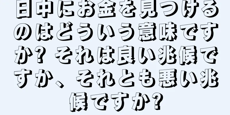 日中にお金を見つけるのはどういう意味ですか? それは良い兆候ですか、それとも悪い兆候ですか?