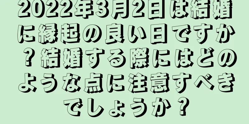 2022年3月2日は結婚に縁起の良い日ですか？結婚する際にはどのような点に注意すべきでしょうか？