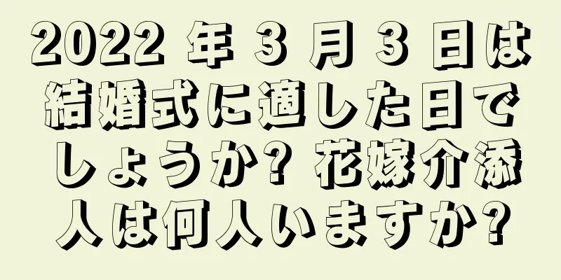 2022 年 3 月 3 日は結婚式に適した日でしょうか? 花嫁介添人は何人いますか?