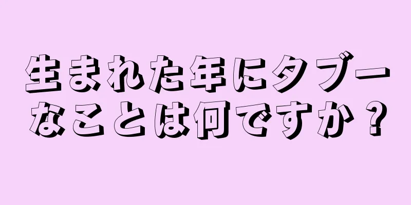 生まれた年にタブーなことは何ですか？