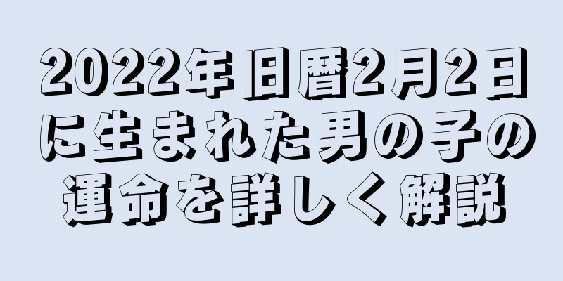 2022年旧暦2月2日に生まれた男の子の運命を詳しく解説