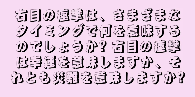 右目の痙攣は、さまざまなタイミングで何を意味するのでしょうか? 右目の痙攣は幸運を意味しますか、それとも災難を意味しますか?