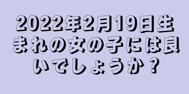 2022年2月19日生まれの女の子には良いでしょうか？