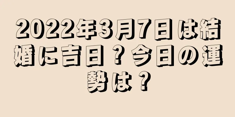 2022年3月7日は結婚に吉日？今日の運勢は？