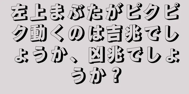 左上まぶたがピクピク動くのは吉兆でしょうか、凶兆でしょうか？