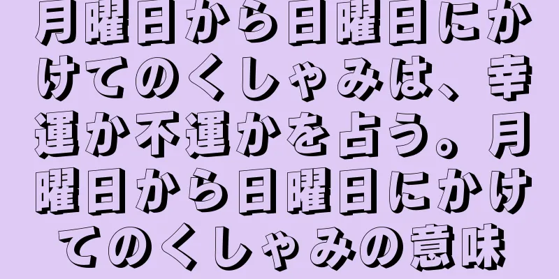 月曜日から日曜日にかけてのくしゃみは、幸運か不運かを占う。月曜日から日曜日にかけてのくしゃみの意味