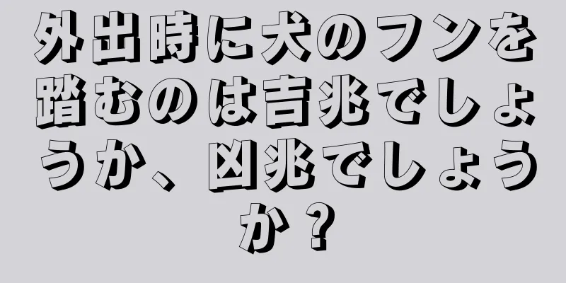 外出時に犬のフンを踏むのは吉兆でしょうか、凶兆でしょうか？