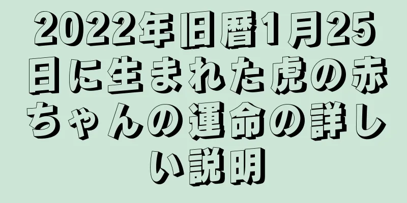 2022年旧暦1月25日に生まれた虎の赤ちゃんの運命の詳しい説明