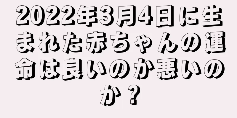 2022年3月4日に生まれた赤ちゃんの運命は良いのか悪いのか？
