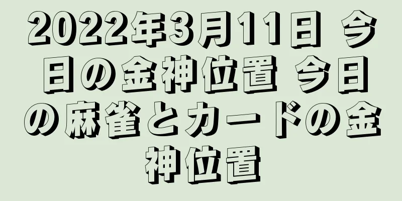 2022年3月11日 今日の金神位置 今日の麻雀とカードの金神位置