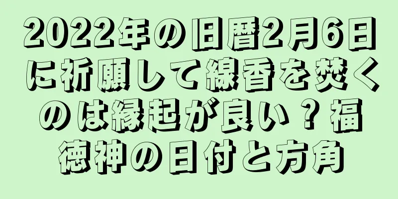 2022年の旧暦2月6日に祈願して線香を焚くのは縁起が良い？福徳神の日付と方角