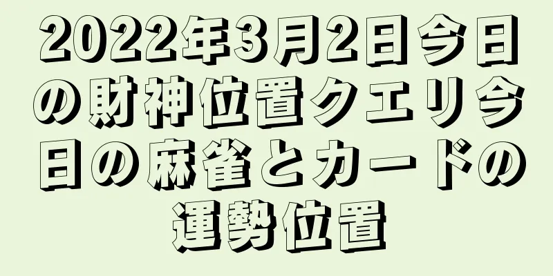 2022年3月2日今日の財神位置クエリ今日の麻雀とカードの運勢位置