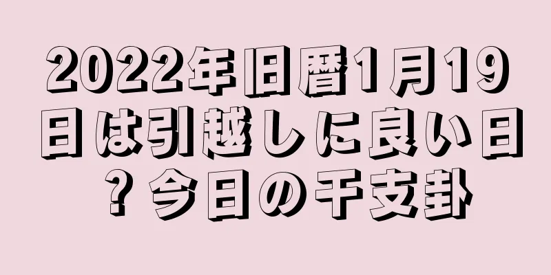 2022年旧暦1月19日は引越しに良い日？今日の干支卦