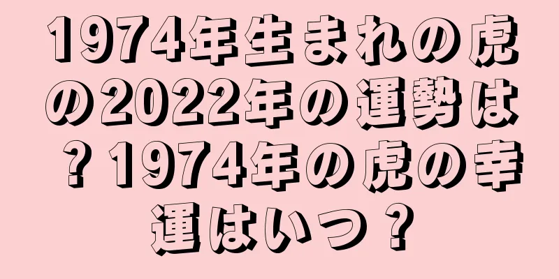 1974年生まれの虎の2022年の運勢は？1974年の虎の幸運はいつ？