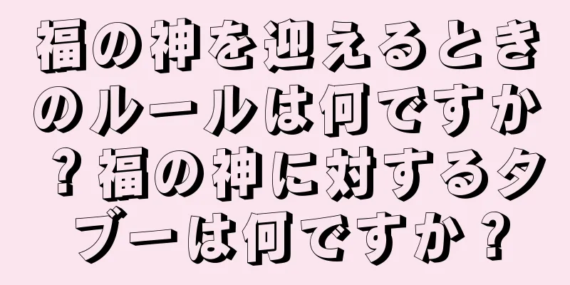 福の神を迎えるときのルールは何ですか？福の神に対するタブーは何ですか？