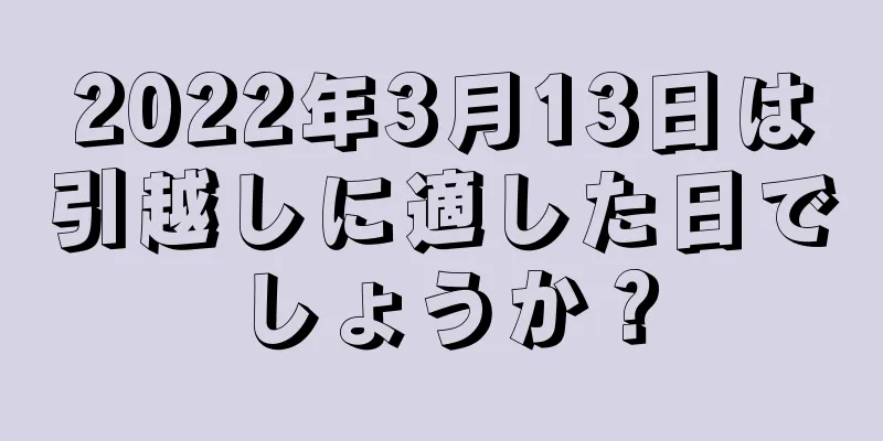 2022年3月13日は引越しに適した日でしょうか？
