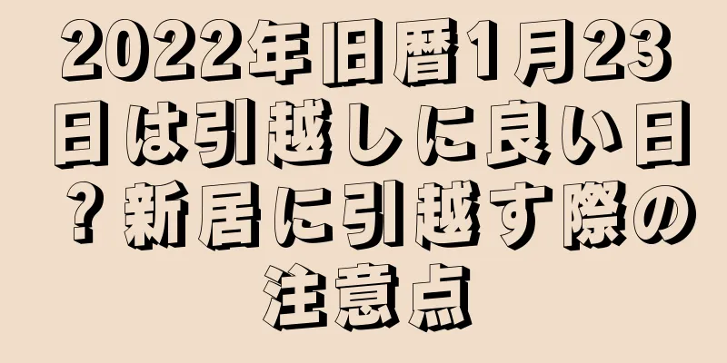2022年旧暦1月23日は引越しに良い日？新居に引越す際の注意点
