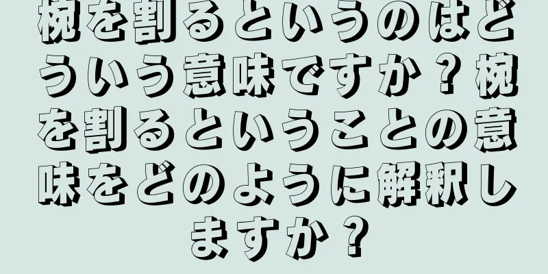 椀を割るというのはどういう意味ですか？椀を割るということの意味をどのように解釈しますか？