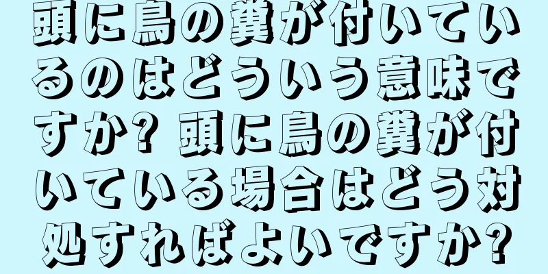 頭に鳥の糞が付いているのはどういう意味ですか? 頭に鳥の糞が付いている場合はどう対処すればよいですか?