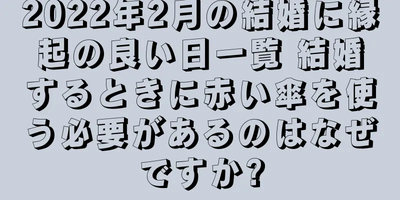 2022年2月の結婚に縁起の良い日一覧 結婚するときに赤い傘を使う必要があるのはなぜですか?