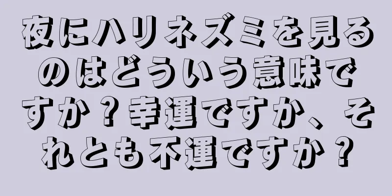 夜にハリネズミを見るのはどういう意味ですか？幸運ですか、それとも不運ですか？