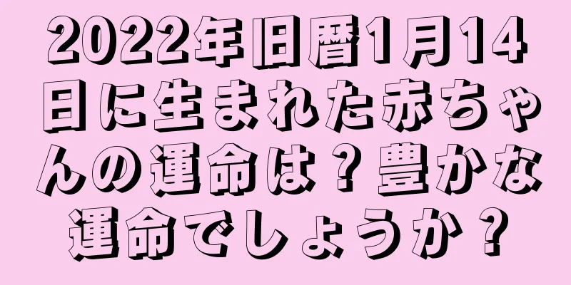 2022年旧暦1月14日に生まれた赤ちゃんの運命は？豊かな運命でしょうか？