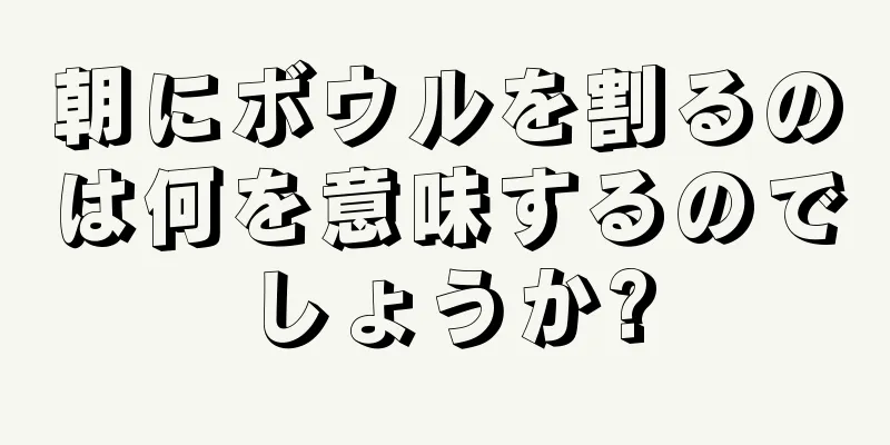 朝にボウルを割るのは何を意味するのでしょうか?