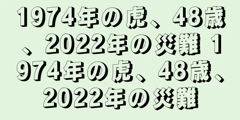 1974年の虎、48歳、2022年の災難 1974年の虎、48歳、2022年の災難