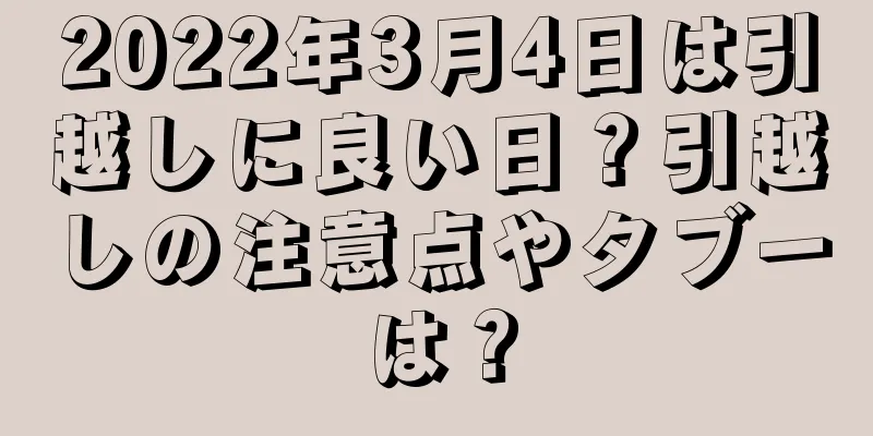 2022年3月4日は引越しに良い日？引越しの注意点やタブーは？