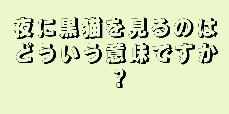 夜に黒猫を見るのはどういう意味ですか？