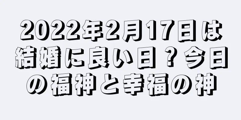 2022年2月17日は結婚に良い日？今日の福神と幸福の神