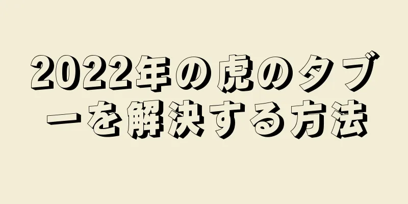 2022年の虎のタブーを解決する方法