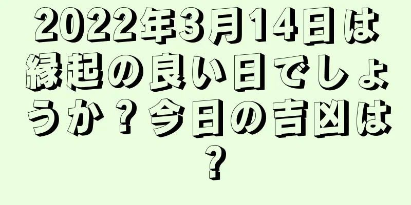 2022年3月14日は縁起の良い日でしょうか？今日の吉凶は？