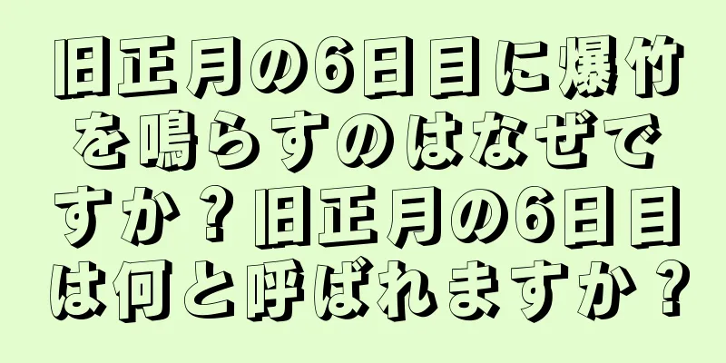 旧正月の6日目に爆竹を鳴らすのはなぜですか？旧正月の6日目は何と呼ばれますか？