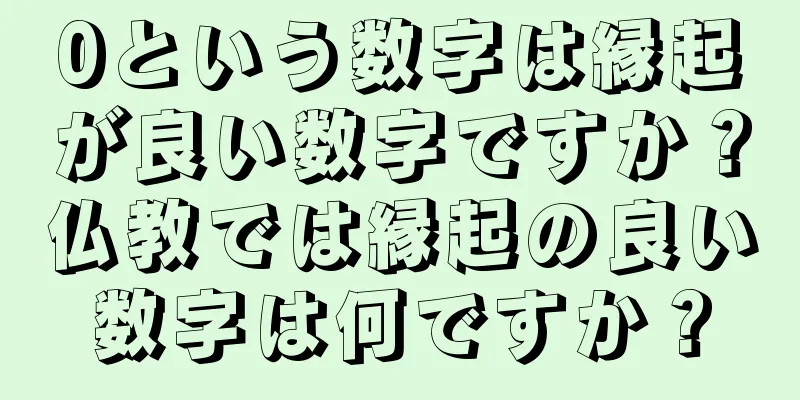 0という数字は縁起が良い数字ですか？仏教では縁起の良い数字は何ですか？