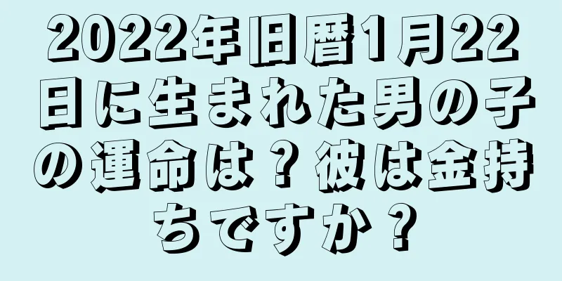 2022年旧暦1月22日に生まれた男の子の運命は？彼は金持ちですか？